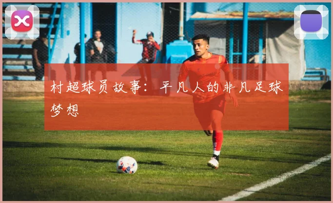 村超球员故事：平凡人的非凡足球梦想