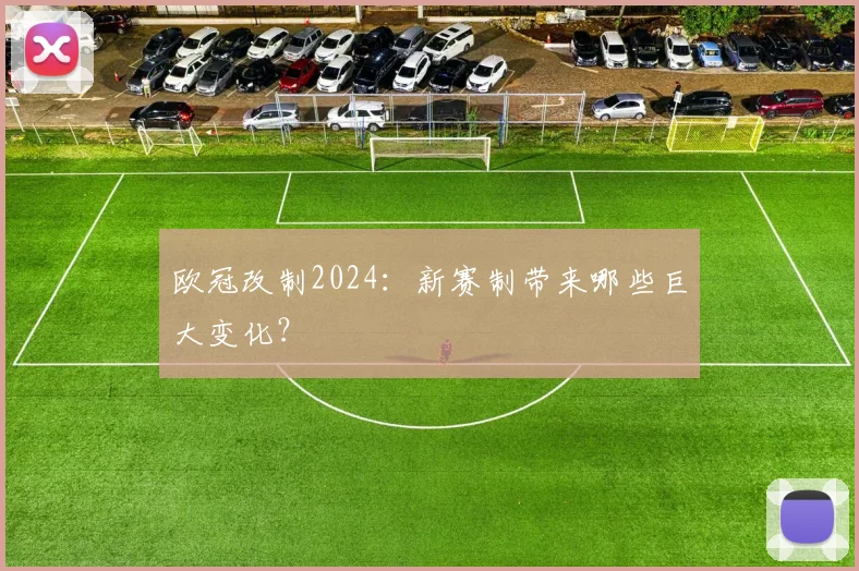 欧冠改制2024：新赛制带来哪些巨大变化？
