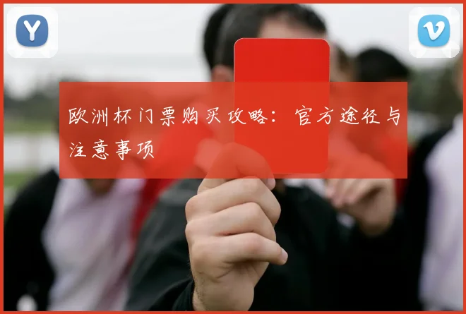 欧洲杯门票购买攻略：官方途径与注意事项