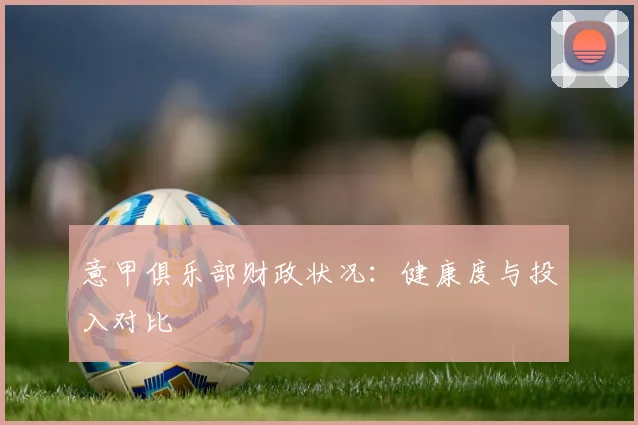 意甲俱乐部财政状况:健康度与投入对比