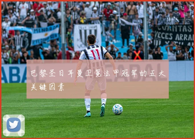 巴黎圣日耳曼卫冕法甲冠军的五大关键因素