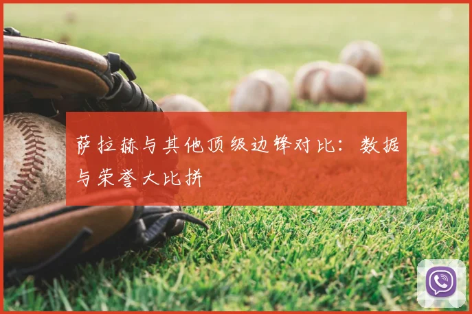 萨拉赫与其他顶级边锋对比：数据与荣誉大比拼