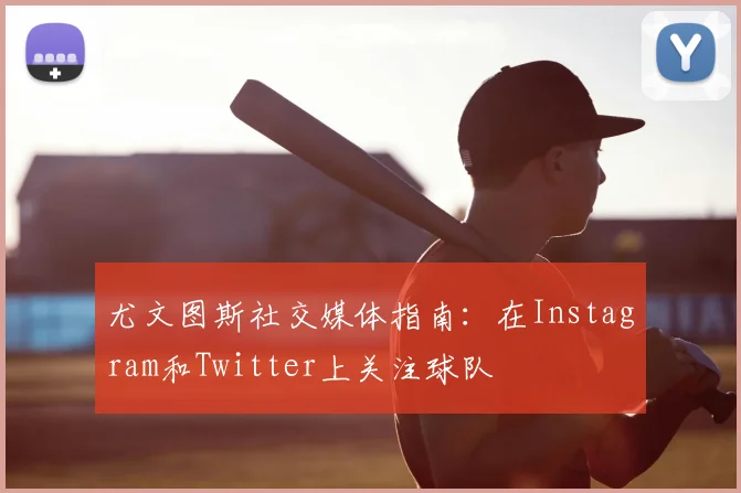 尤文图斯社交媒体指南:在Instagram和Twitter上关注球队