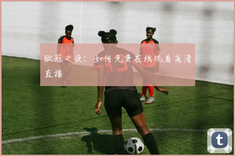 欧冠之夜：如何免费在线观看高清直播