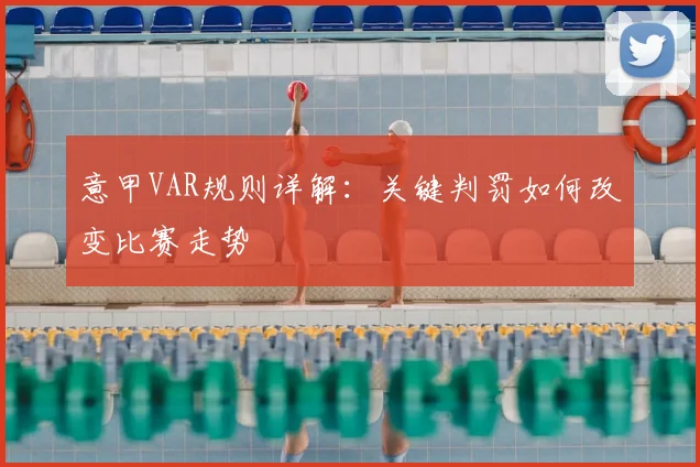 意甲VAR规则详解：关键判罚如何改变比赛走势