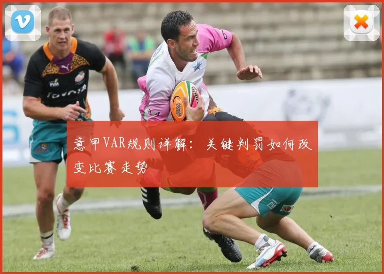 意甲VAR规则详解:关键判罚如何改变比赛走势