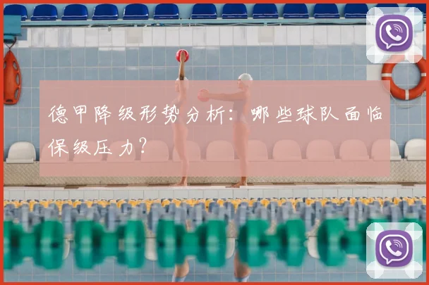 德甲降级形势分析:哪些球队面临保级压力?