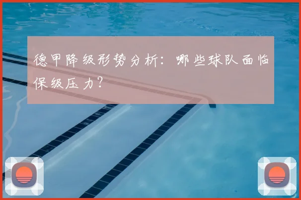 德甲降级形势分析：哪些球队面临保级压力？