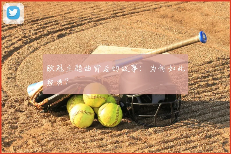 欧冠主题曲背后的故事：为何如此经典？